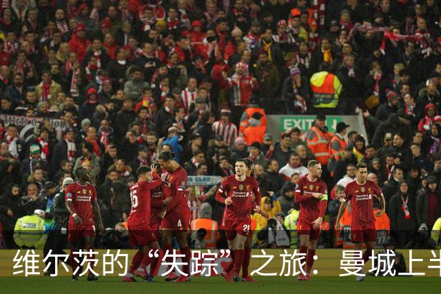 维尔茨的“失踪”之旅：曼城上半场的无功而返